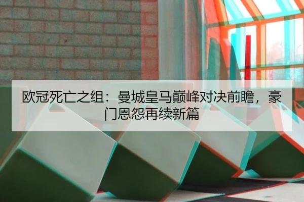 欧冠死亡之组：曼城皇马巅峰对决前瞻，豪门恩怨再续新篇