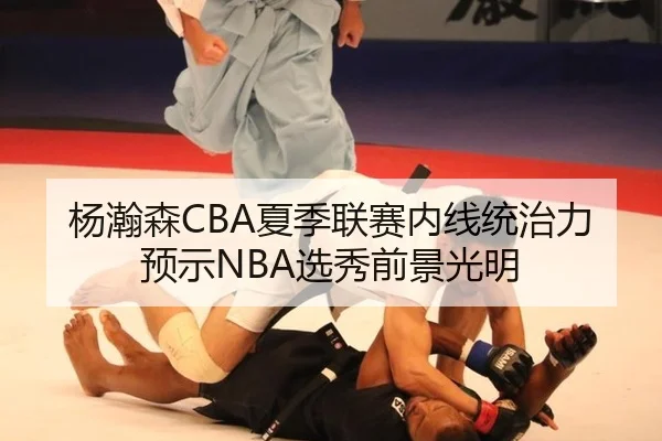 杨瀚森CBA夏季联赛内线统治力预示NBA选秀前景光明