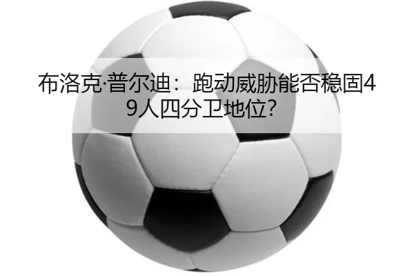 布洛克·普尔迪：跑动威胁能否稳固49人四分卫地位？