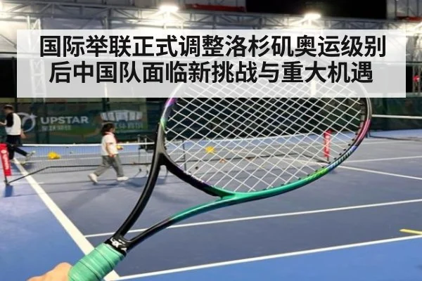 国际举联正式调整洛杉矶奥运级别后中国队面临新挑战与重大机遇