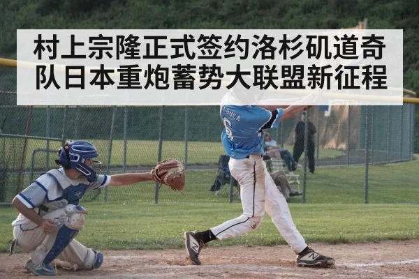 村上宗隆正式签约洛杉矶道奇队日本重炮蓄势大联盟新征程